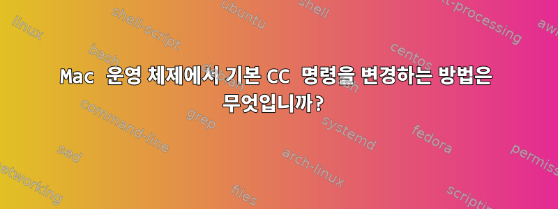 Mac 운영 체제에서 기본 CC 명령을 변경하는 방법은 무엇입니까?