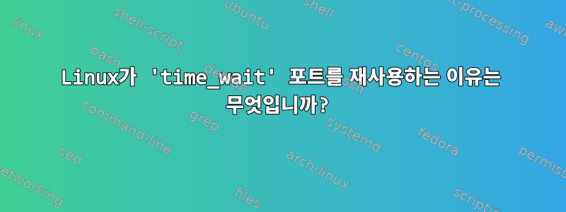 Linux가 'time_wait' 포트를 재사용하는 이유는 무엇입니까?