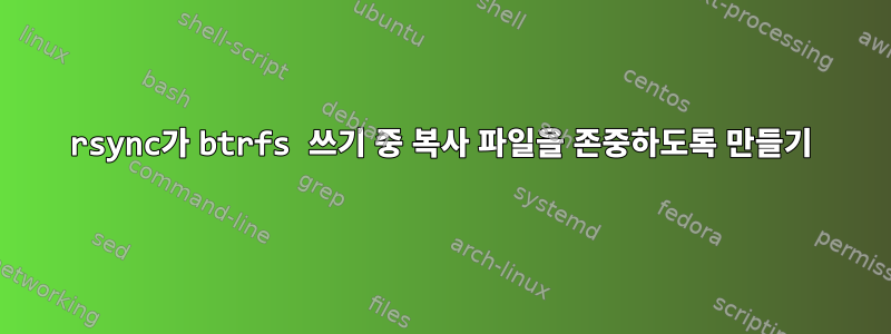 rsync가 btrfs 쓰기 중 복사 파일을 존중하도록 만들기