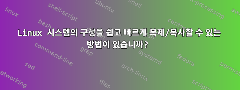 Linux 시스템의 구성을 쉽고 빠르게 복제/복사할 수 있는 방법이 있습니까?