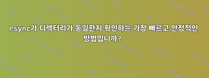 rsync가 디렉터리가 동일한지 확인하는 가장 빠르고 안정적인 방법입니까?