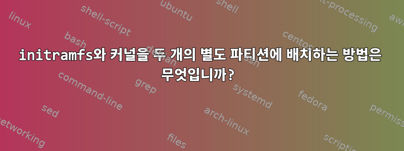 initramfs와 커널을 두 개의 별도 파티션에 배치하는 방법은 무엇입니까?