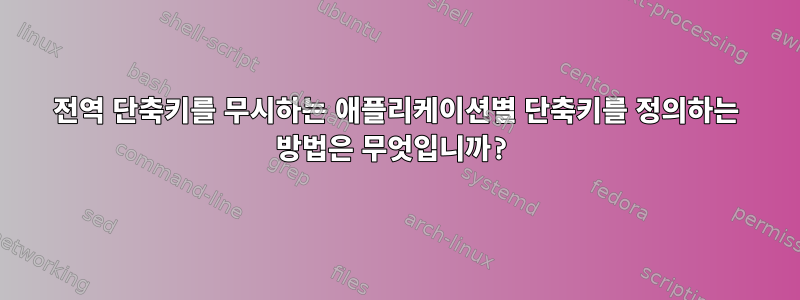 전역 단축키를 무시하는 애플리케이션별 단축키를 정의하는 방법은 무엇입니까?