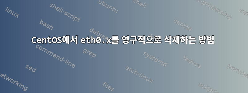 CentOS에서 eth0.x를 영구적으로 삭제하는 방법