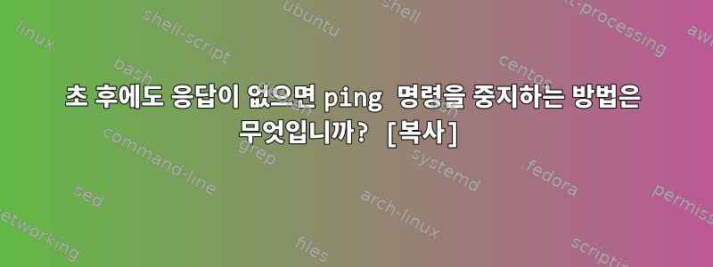 1초 후에도 응답이 없으면 ping 명령을 중지하는 방법은 무엇입니까? [복사]