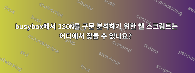 busybox에서 JSON을 구문 분석하기 위한 쉘 스크립트는 어디에서 찾을 수 있나요?