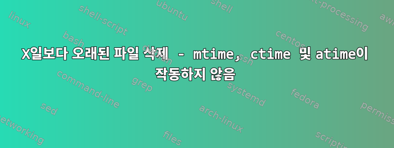 X일보다 오래된 파일 삭제 - mtime, ctime 및 atime이 작동하지 않음