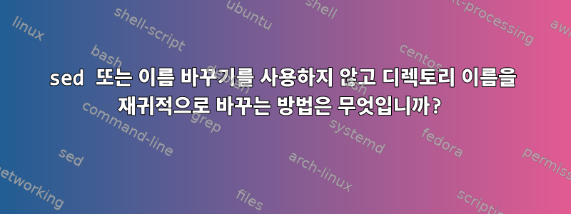 sed 또는 이름 바꾸기를 사용하지 않고 디렉토리 이름을 재귀적으로 바꾸는 방법은 무엇입니까?