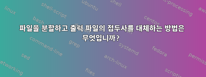 파일을 분할하고 출력 파일의 접두사를 대체하는 방법은 무엇입니까?