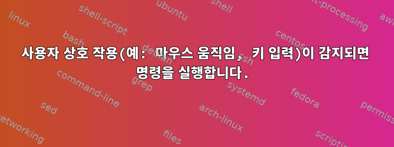 사용자 상호 작용(예: 마우스 움직임, 키 입력)이 감지되면 명령을 실행합니다.