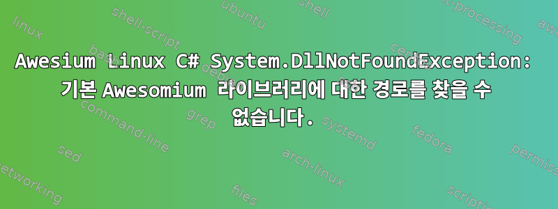 Awesium Linux C# System.DllNotFoundException: 기본 Awesomium 라이브러리에 대한 경로를 찾을 수 없습니다.