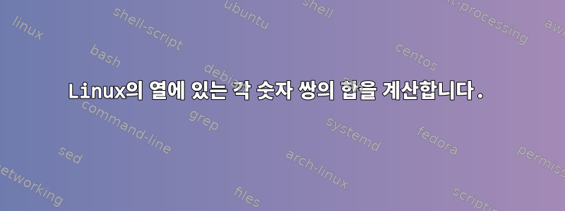 Linux의 열에 있는 각 숫자 쌍의 합을 계산합니다.