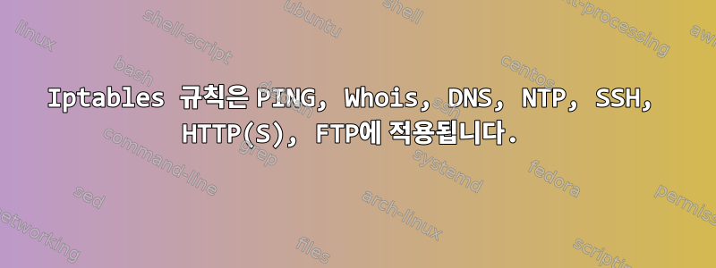 Iptables 규칙은 PING, Whois, DNS, NTP, SSH, HTTP(S), FTP에 적용됩니다.