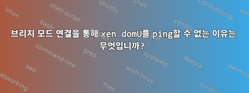 브리지 모드 연결을 통해 xen domU를 ping할 수 없는 이유는 무엇입니까?