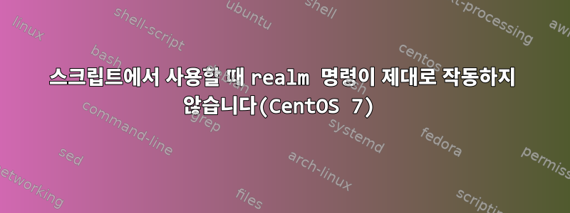 스크립트에서 사용할 때 realm 명령이 제대로 작동하지 않습니다(CentOS 7)