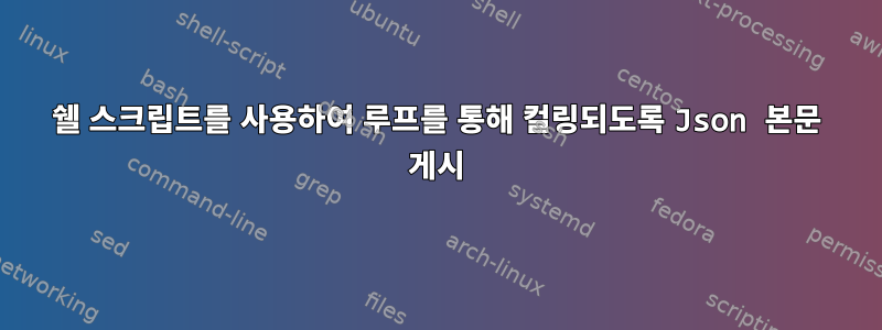 쉘 스크립트를 사용하여 루프를 통해 컬링되도록 Json 본문 게시