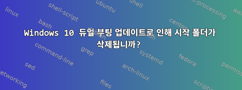 Windows 10 듀얼 부팅 업데이트로 인해 시작 폴더가 삭제됩니까?