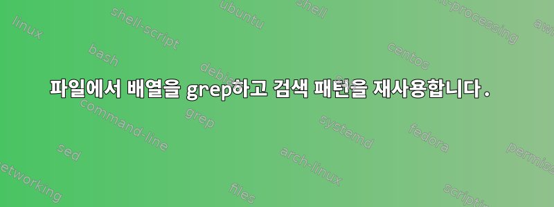 파일에서 배열을 grep하고 검색 패턴을 재사용합니다.