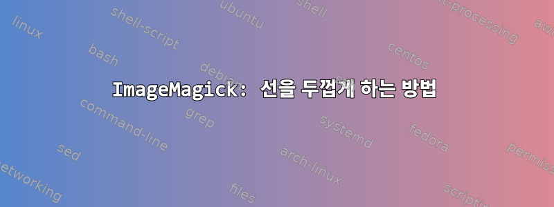 ImageMagick: 선을 두껍게 하는 방법