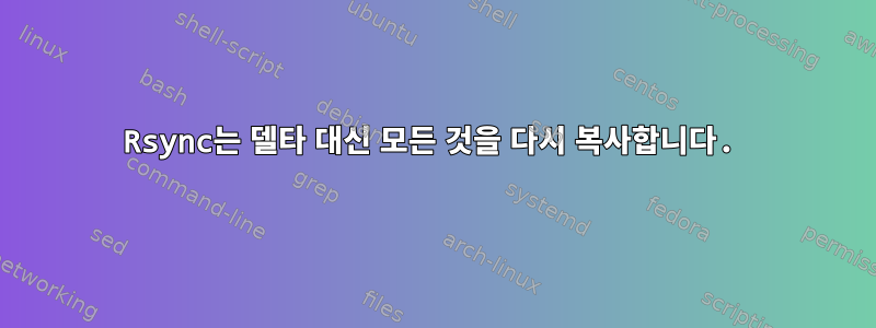 Rsync는 델타 대신 모든 것을 다시 복사합니다.