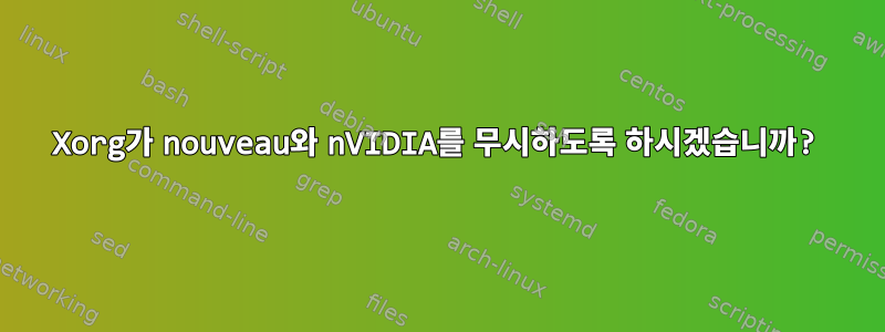 Xorg가 nouveau와 nVIDIA를 무시하도록 하시겠습니까?