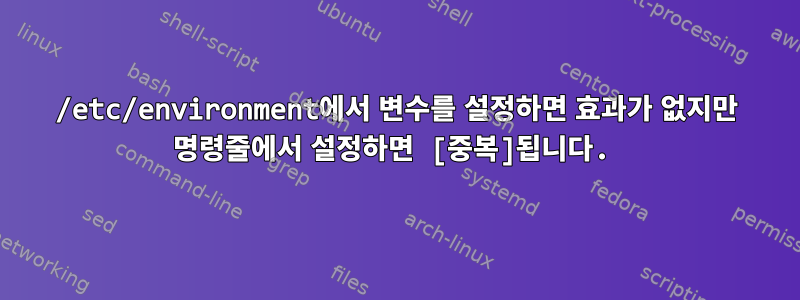 /etc/environment에서 변수를 설정하면 효과가 없지만 명령줄에서 설정하면 [중복]됩니다.