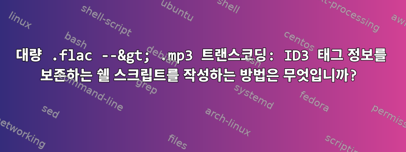 대량 .flac --&gt; .mp3 트랜스코딩: ID3 태그 정보를 보존하는 쉘 스크립트를 작성하는 방법은 무엇입니까?