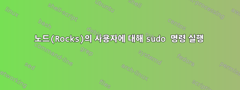 노드(Rocks)의 사용자에 대해 sudo 명령 실행