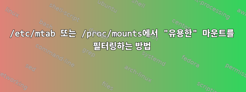 /etc/mtab 또는 /proc/mounts에서 "유용한" 마운트를 필터링하는 방법