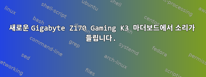 새로운 Gigabyte Z170 Gaming K3 마더보드에서 소리가 들립니다.