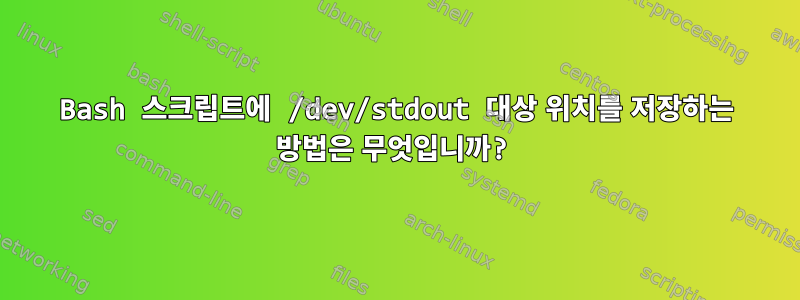 Bash 스크립트에 /dev/stdout 대상 위치를 저장하는 방법은 무엇입니까?