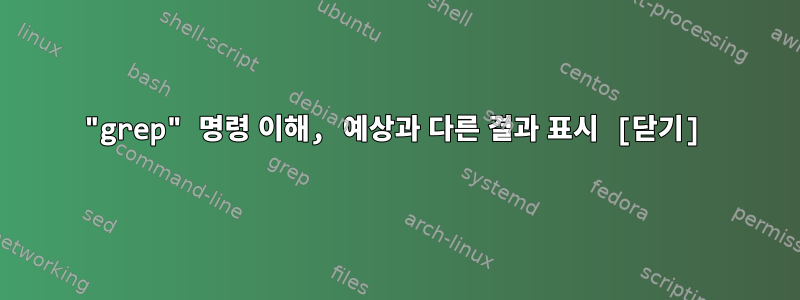 "grep" 명령 이해, 예상과 다른 결과 표시 [닫기]