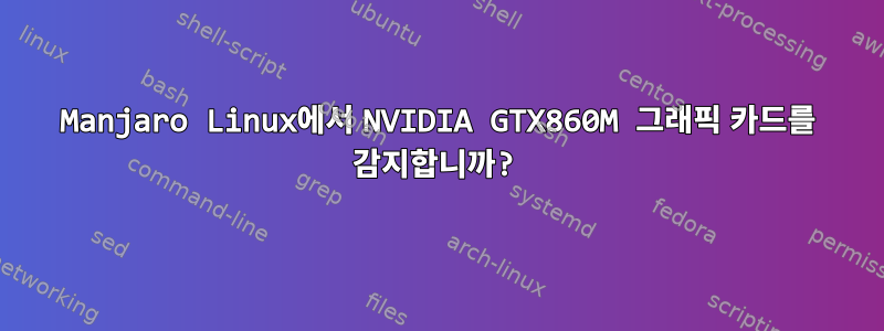 Manjaro Linux에서 NVIDIA GTX860M 그래픽 카드를 감지합니까?