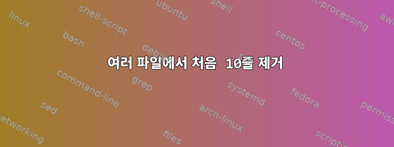 여러 파일에서 처음 10줄 제거