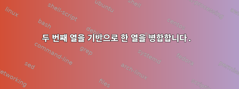 두 번째 열을 기반으로 한 열을 병합합니다.