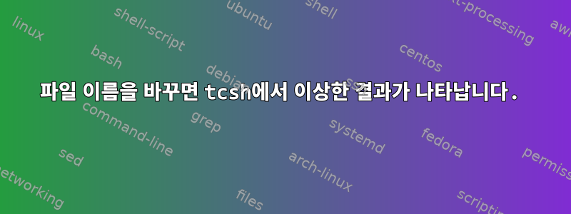 파일 이름을 바꾸면 tcsh에서 이상한 결과가 나타납니다.