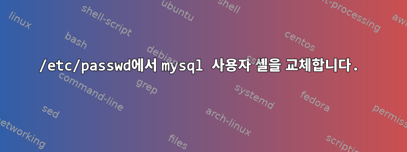 /etc/passwd에서 mysql 사용자 셸을 교체합니다.