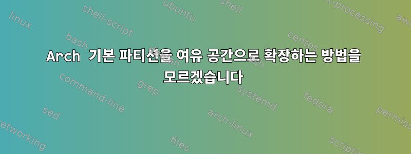 Arch 기본 파티션을 여유 공간으로 확장하는 방법을 모르겠습니다