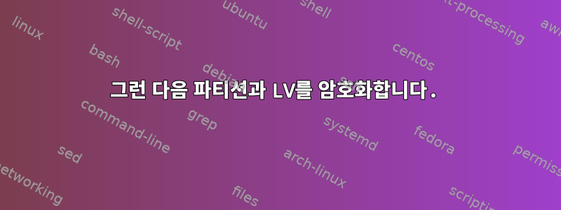 그런 다음 파티션과 LV를 암호화합니다.