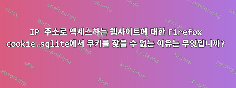 IP 주소로 액세스하는 웹사이트에 대한 Firefox cookie.sqlite에서 쿠키를 찾을 수 없는 이유는 무엇입니까?