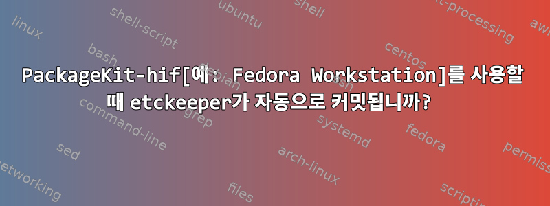 PackageKit-hif[예: Fedora Workstation]를 사용할 때 etckeeper가 자동으로 커밋됩니까?