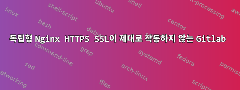 독립형 Nginx HTTPS SSL이 제대로 작동하지 않는 Gitlab