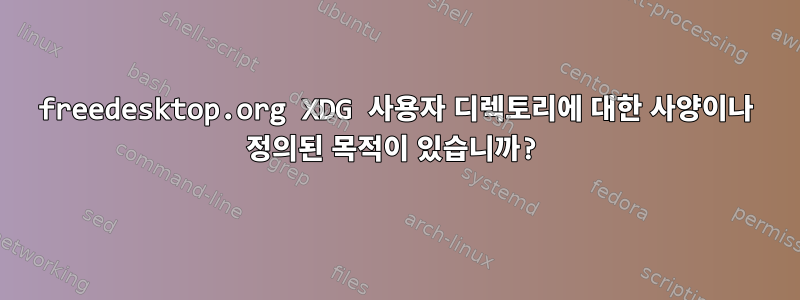 freedesktop.org XDG 사용자 디렉토리에 대한 사양이나 정의된 목적이 있습니까?