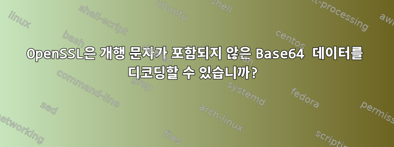 OpenSSL은 개행 문자가 포함되지 않은 Base64 데이터를 디코딩할 수 있습니까?