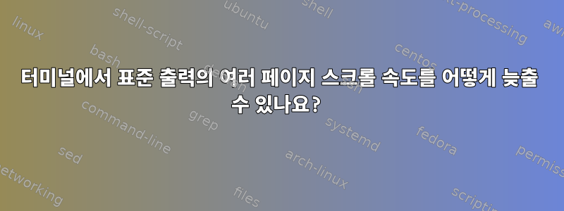 터미널에서 표준 출력의 여러 페이지 스크롤 속도를 어떻게 늦출 수 있나요?