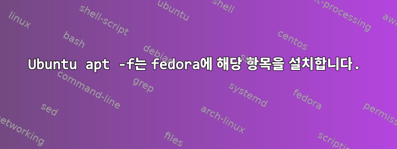 Ubuntu apt -f는 fedora에 해당 항목을 설치합니다.