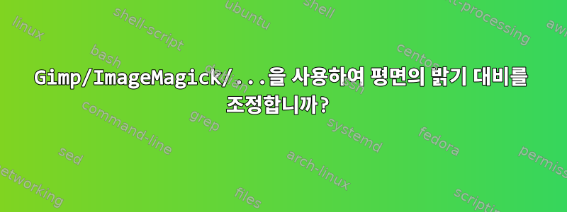 Gimp/ImageMagick/...을 사용하여 평면의 밝기 대비를 조정합니까?