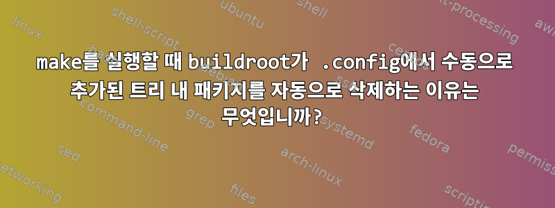 make를 실행할 때 buildroot가 .config에서 수동으로 추가된 트리 내 패키지를 자동으로 삭제하는 이유는 무엇입니까?