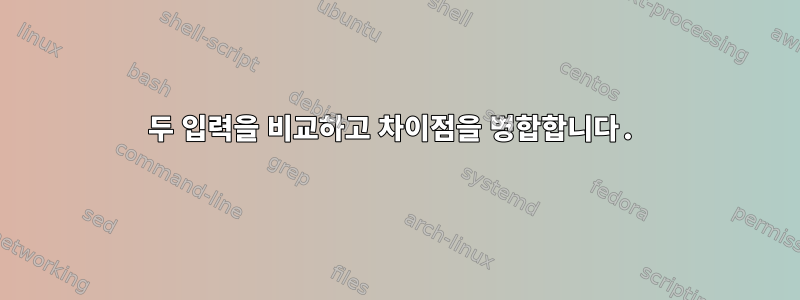 두 입력을 비교하고 차이점을 병합합니다.