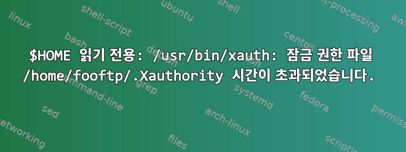 $HOME 읽기 전용: /usr/bin/xauth: 잠금 권한 파일 /home/fooftp/.Xauthority 시간이 초과되었습니다.